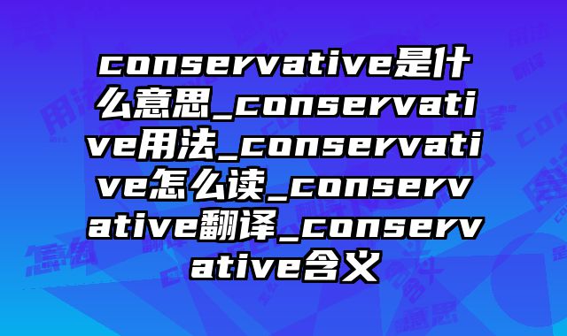 conservative是什么意思_conservative用法_conservative怎么读_conservative翻译_conservative含义