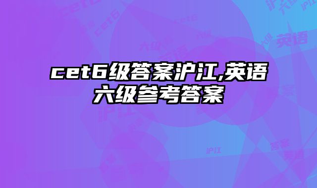 cet6级答案沪江,英语六级参考答案