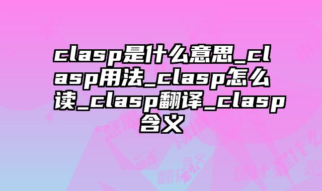 clasp是什么意思_clasp用法_clasp怎么读_clasp翻译_clasp含义