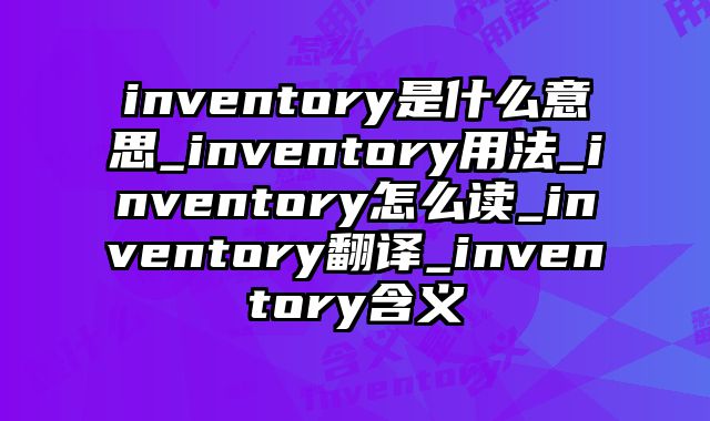 inventory是什么意思_inventory用法_inventory怎么读_inventory翻译_inventory含义