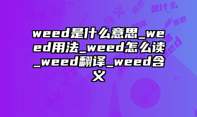 weed是什么意思_weed用法_weed怎么读_weed翻译_weed含义