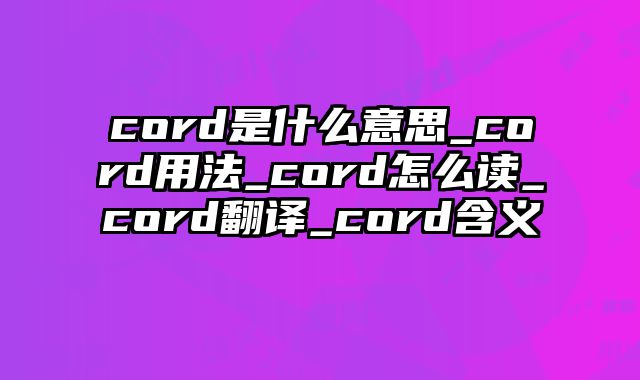 cord是什么意思_cord用法_cord怎么读_cord翻译_cord含义