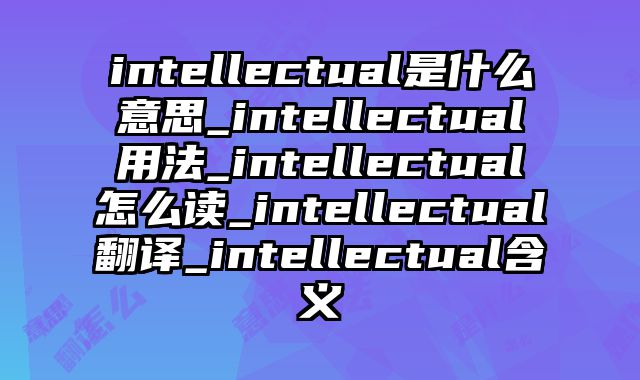 intellectual是什么意思_intellectual用法_intellectual怎么读_intellectual翻译_intellectual含义