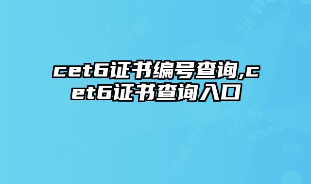 cet6证书编号查询,cet6证书查询入口