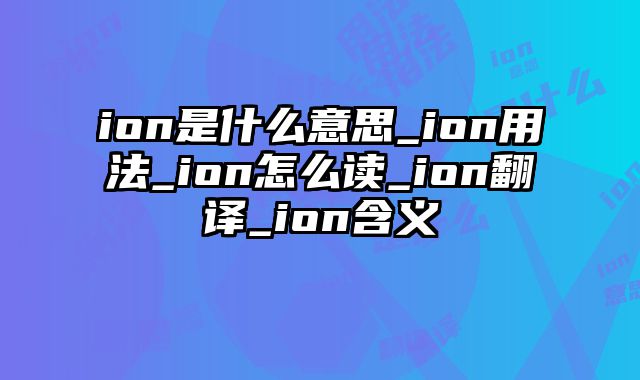 ion是什么意思_ion用法_ion怎么读_ion翻译_ion含义