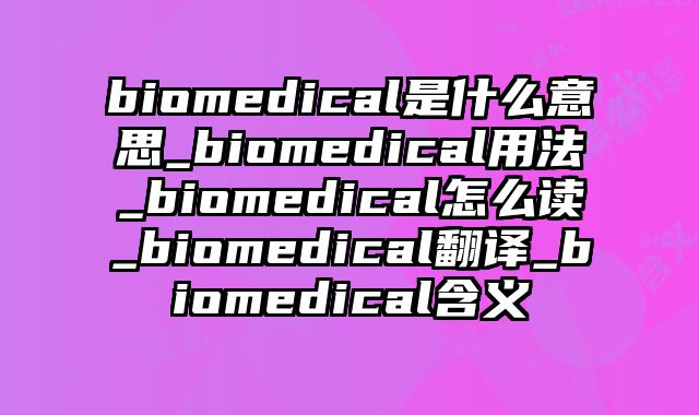 biomedical是什么意思_biomedical用法_biomedical怎么读_biomedical翻译_biomedical含义