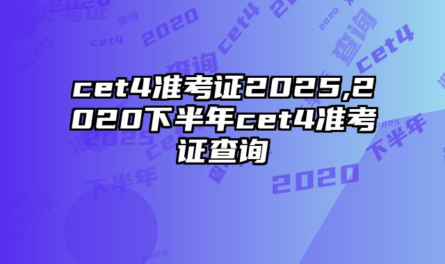 cet4准考证2025,2020下半年cet4准考证查询
