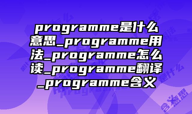 programme是什么意思_programme用法_programme怎么读_programme翻译_programme含义