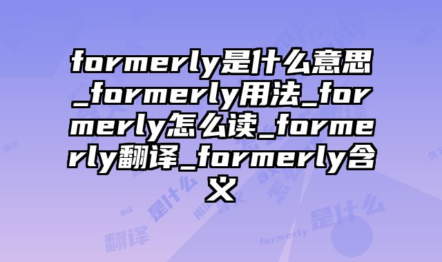 formerly是什么意思_formerly用法_formerly怎么读_formerly翻译_formerly含义