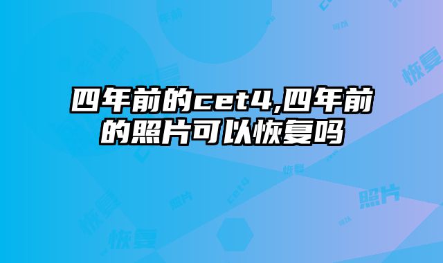 四年前的cet4,四年前的照片可以恢复吗