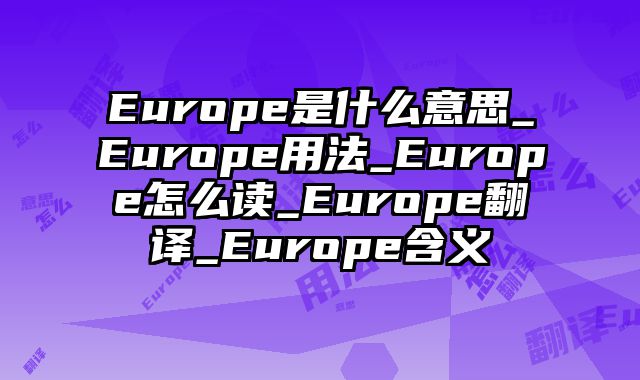 Europe是什么意思_Europe用法_Europe怎么读_Europe翻译_Europe含义