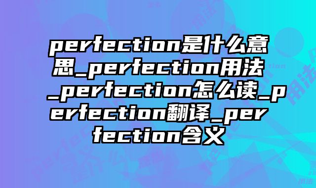 perfection是什么意思_perfection用法_perfection怎么读_perfection翻译_perfection含义