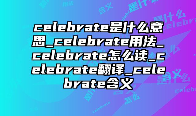 celebrate是什么意思_celebrate用法_celebrate怎么读_celebrate翻译_celebrate含义