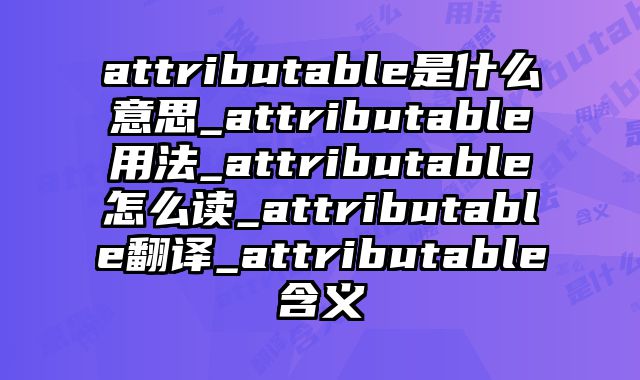 attributable是什么意思_attributable用法_attributable怎么读_attributable翻译_attributable含义