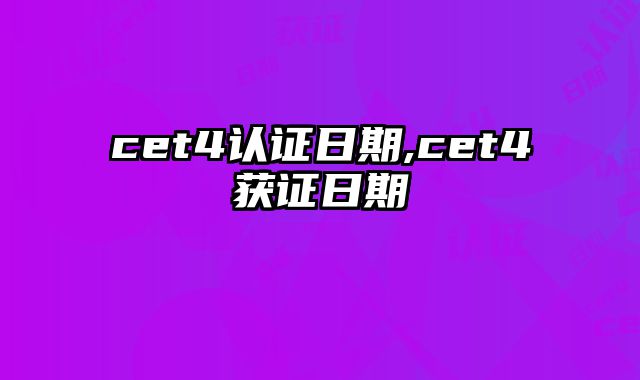 cet4认证日期,cet4获证日期