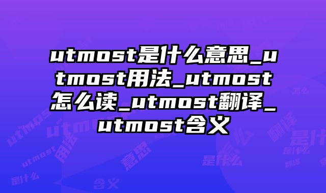 utmost是什么意思_utmost用法_utmost怎么读_utmost翻译_utmost含义