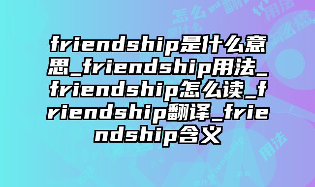 friendship是什么意思_friendship用法_friendship怎么读_friendship翻译_friendship含义