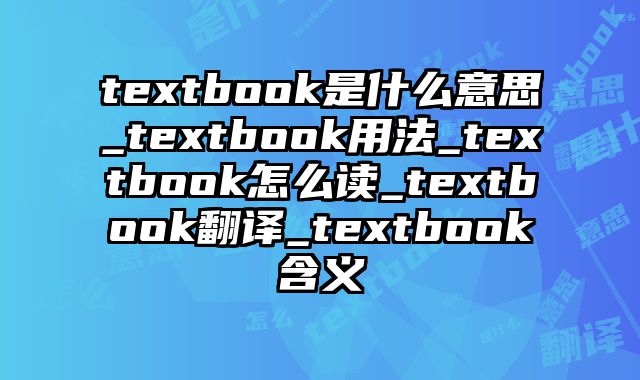 textbook是什么意思_textbook用法_textbook怎么读_textbook翻译_textbook含义