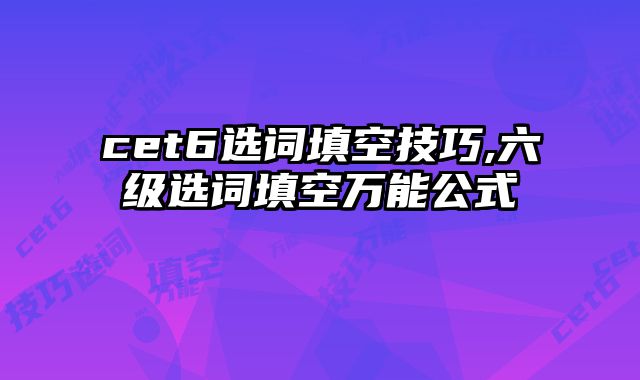 cet6选词填空技巧,六级选词填空万能公式