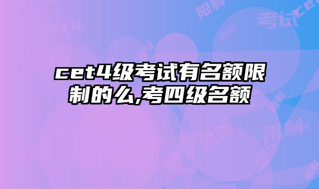 cet4级考试有名额限制的么,考四级名额