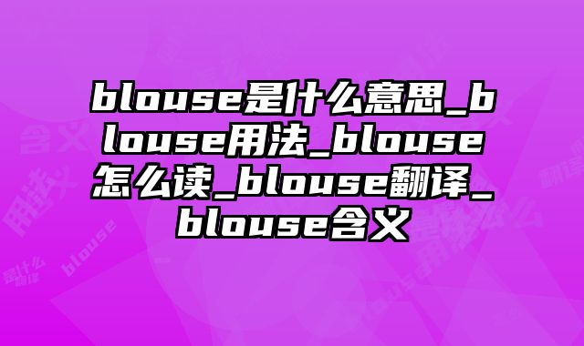 blouse是什么意思_blouse用法_blouse怎么读_blouse翻译_blouse含义