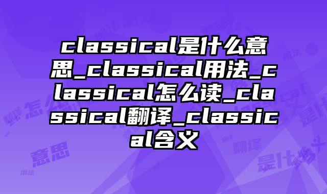 classical是什么意思_classical用法_classical怎么读_classical翻译_classical含义