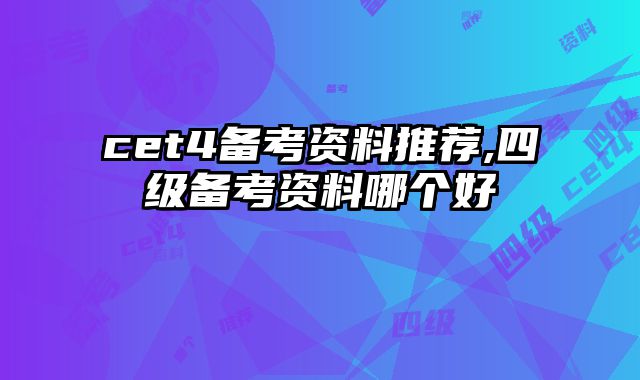cet4备考资料推荐,四级备考资料哪个好