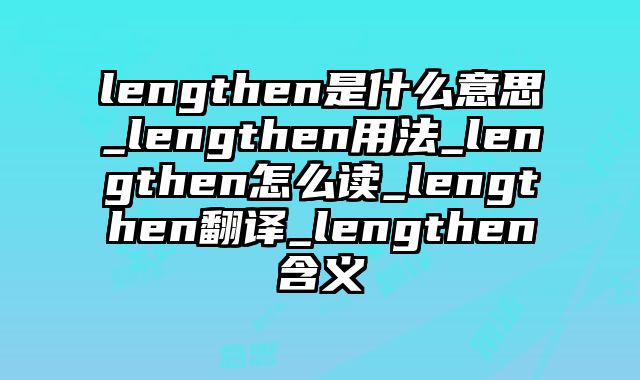 lengthen是什么意思_lengthen用法_lengthen怎么读_lengthen翻译_lengthen含义
