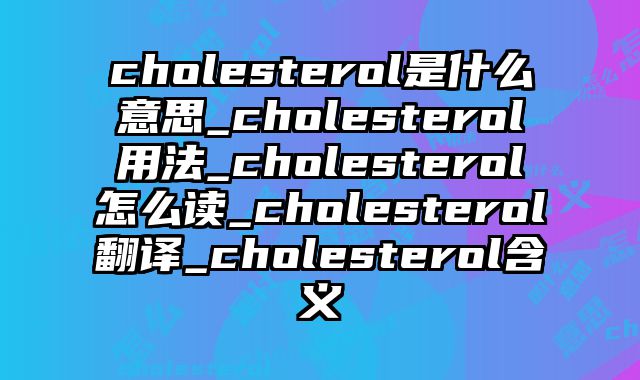 cholesterol是什么意思_cholesterol用法_cholesterol怎么读_cholesterol翻译_cholesterol含义