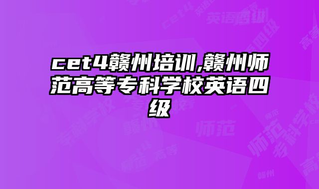 cet4赣州培训,赣州师范高等专科学校英语四级