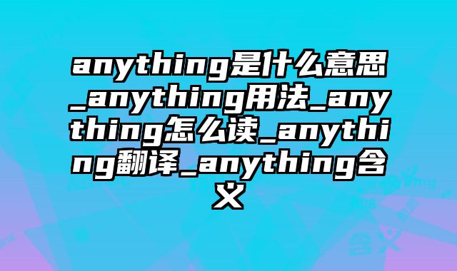 anything是什么意思_anything用法_anything怎么读_anything翻译_anything含义
