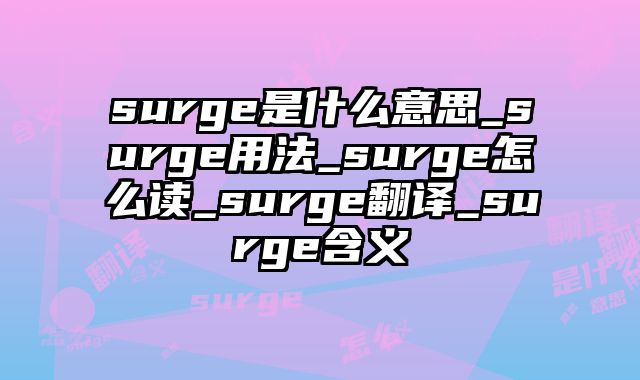 surge是什么意思_surge用法_surge怎么读_surge翻译_surge含义
