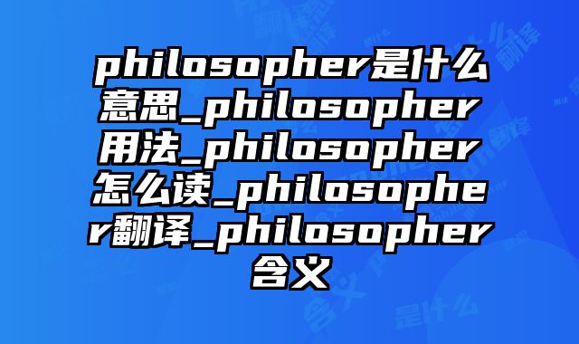 philosopher是什么意思_philosopher用法_philosopher怎么读_philosopher翻译_philosopher含义