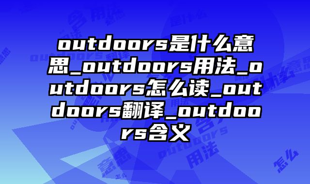 outdoors是什么意思_outdoors用法_outdoors怎么读_outdoors翻译_outdoors含义