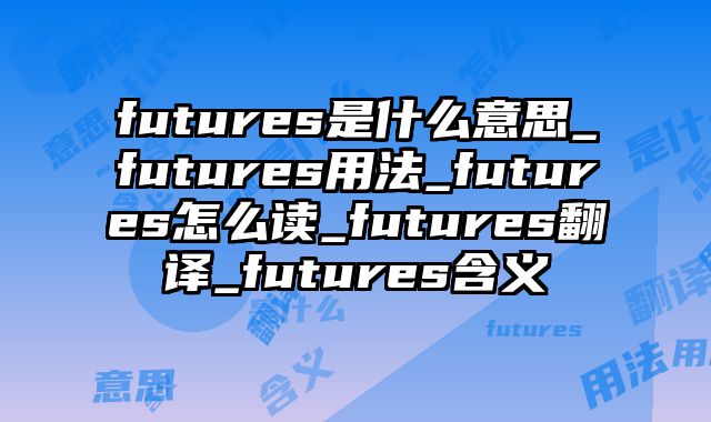 futures是什么意思_futures用法_futures怎么读_futures翻译_futures含义
