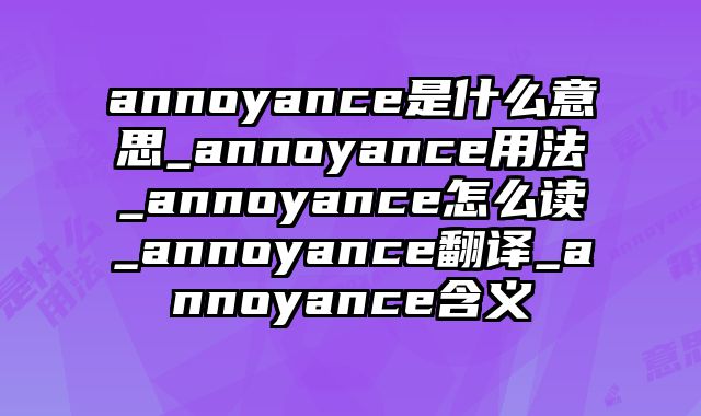 annoyance是什么意思_annoyance用法_annoyance怎么读_annoyance翻译_annoyance含义