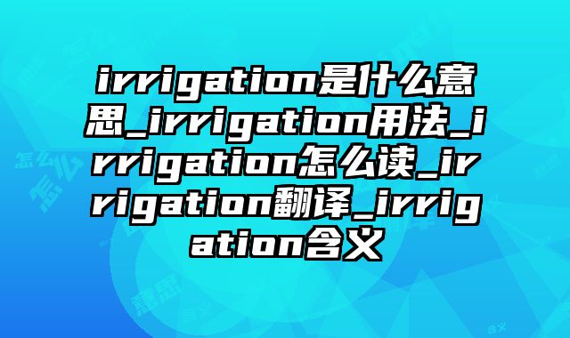 irrigation是什么意思_irrigation用法_irrigation怎么读_irrigation翻译_irrigation含义
