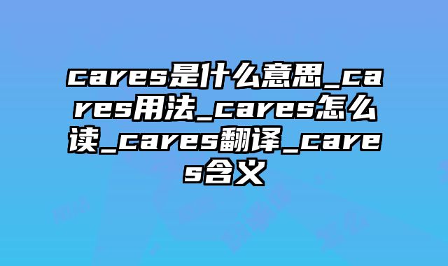 cares是什么意思_cares用法_cares怎么读_cares翻译_cares含义