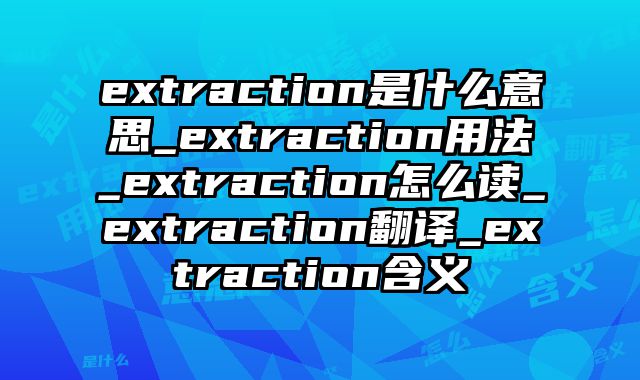 extraction是什么意思_extraction用法_extraction怎么读_extraction翻译_extraction含义