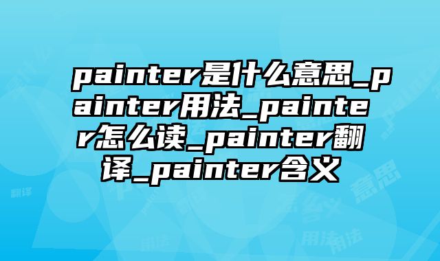 painter是什么意思_painter用法_painter怎么读_painter翻译_painter含义