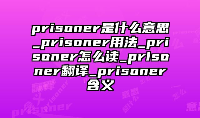 prisoner是什么意思_prisoner用法_prisoner怎么读_prisoner翻译_prisoner含义