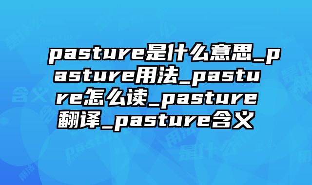 pasture是什么意思_pasture用法_pasture怎么读_pasture翻译_pasture含义