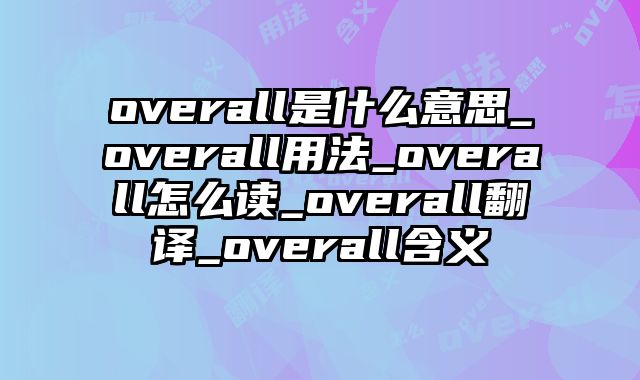 overall是什么意思_overall用法_overall怎么读_overall翻译_overall含义