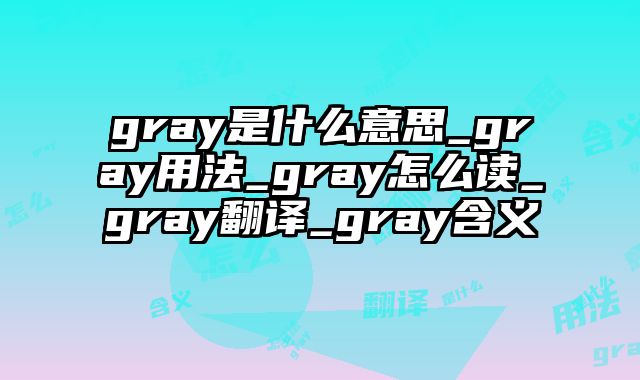 gray是什么意思_gray用法_gray怎么读_gray翻译_gray含义