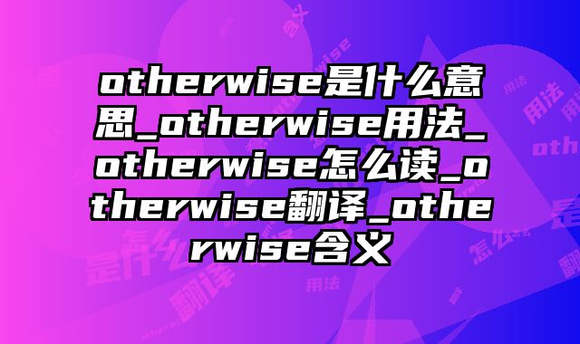 otherwise是什么意思_otherwise用法_otherwise怎么读_otherwise翻译_otherwise含义