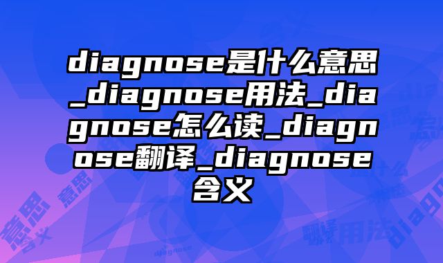 diagnose是什么意思_diagnose用法_diagnose怎么读_diagnose翻译_diagnose含义