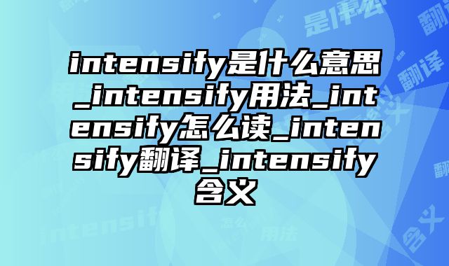 intensify是什么意思_intensify用法_intensify怎么读_intensify翻译_intensify含义