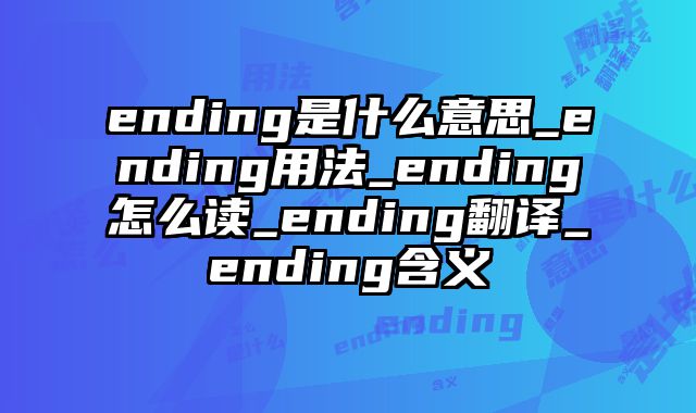 ending是什么意思_ending用法_ending怎么读_ending翻译_ending含义