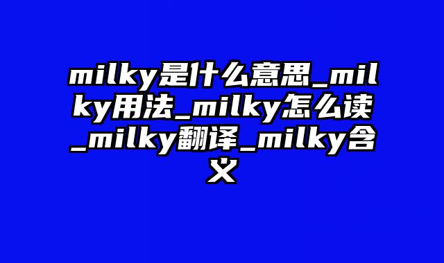 milky是什么意思_milky用法_milky怎么读_milky翻译_milky含义