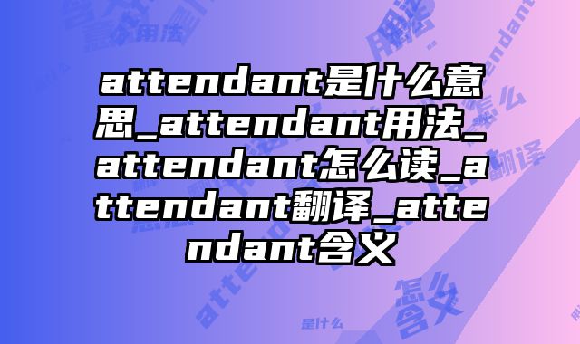 attendant是什么意思_attendant用法_attendant怎么读_attendant翻译_attendant含义